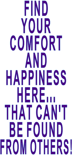 FIND  YOUR  COMFORT  AND  HAPPINESS  HERE... THAT CAN'T  BE FOUND FROM OTHERS!