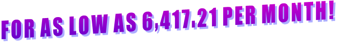 FOR AS LOW AS 6,417.21 PER MONTH! FOR AS LOW AS 6,417.21 PER MONTH!