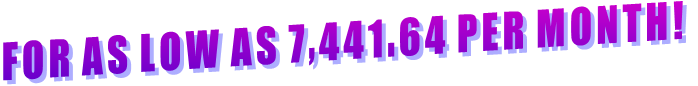 FOR AS LOW AS 7,441.64 PER MONTH! FOR AS LOW AS 7,441.64 PER MONTH!