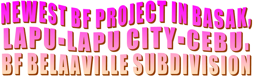 NEWEST BF PROJECT IN BASAK,  LAPU-LAPU CITY-CEBU. BF BELAAVILLE SUBDIVISION