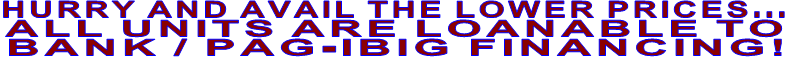 HURRY AND AVAIL THE LOWER PRICES... ALL UNITS ARE LOANABLE TO BANK / PAG-IBIG FINANCING!