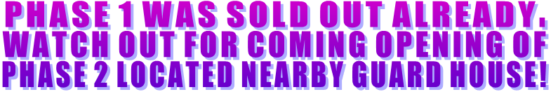 PHASE 1 WAS SOLD OUT ALREADY.  WATCH OUT FOR COMING OPENING OF  PHASE 2 LOCATED NEARBY GUARD HOUSE!