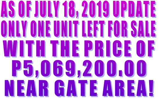 AS OF JULY 18, 2019 UPDATE ONLY ONE UNIT LEFT FOR SALE WITH THE PRICE OF P5,069,200.00 NEAR GATE AREA! AS OF JULY 18, 2019 UPDATE ONLY ONE UNIT LEFT FOR SALE WITH THE PRICE OF P5,069,200.00 NEAR GATE AREA!