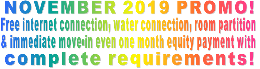                        NOVEMBER 2019 PROMO! Free internet connection, water connection, room partition & immediate move-in even one month equity payment with complete requirements!