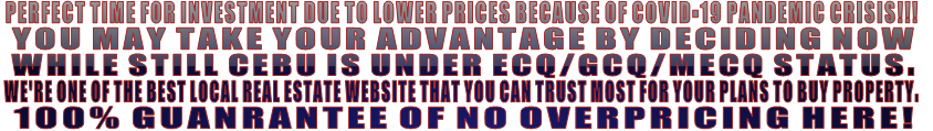 IDEAL TIME FOR INVESTMENT BECAUSE OF LOWER PRICES DUE TO COVID-19 PANDEMIC CRISIS!!! YOU MAY TAKE YOUR ADVANTAGE BY DECIDING NOW WHILE STILL CEBU IS UNDER ECQ/GCQ/MECQ STATUS.  WE'RE ONE OF THE BEST & TRUSTED CEBU REAL ESTATE WEBSITE. 100% GUANRANTEE OF NO OVERPRICING HERE!